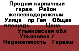 Продам кирпичный  гараж › Район ­ железнодорожный › Улица ­ пр.Гая › Общая площадь ­ 30 › Цена ­ 200 000 - Ульяновская обл., Ульяновск г. Недвижимость » Гаражи   